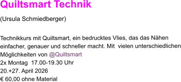 Quiltsmart Technik (Ursula Schmiedberger)  Technikkurs mit Quiltsmart, ein bedrucktes Vlies, das das Nähen  einfacher, genauer und schneller macht. Mit  vielen unterschiedlichen Möglichkeiten von @Quiltsmart 2x Montag  17.00-19.30 Uhr 20.+27. April 2026 € 60,00 ohne Material