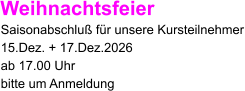 Weihnachtsfeier Saisonabschluß für unsere Kursteilnehmer 15.Dez. + 17.Dez.2026 ab 17.00 Uhr bitte um Anmeldung