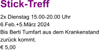 Stick-Treff 2x Dienstag 15.00-20.00 Uhr 6.Feb.+5.März 2024 Bis Berti Tumfart aus dem Krankenstand zurück kommt. € 5,00
